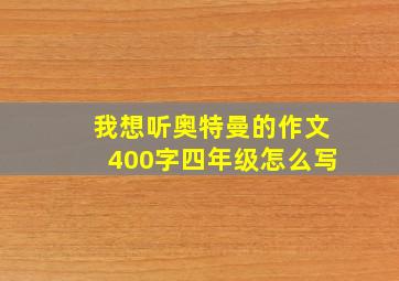 我想听奥特曼的作文400字四年级怎么写