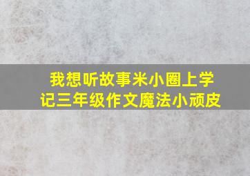 我想听故事米小圈上学记三年级作文魔法小顽皮