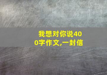 我想对你说400字作文,一封信