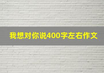 我想对你说400字左右作文