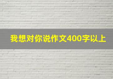 我想对你说作文400字以上