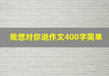 我想对你说作文400字简单