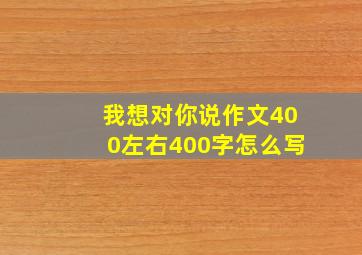 我想对你说作文400左右400字怎么写