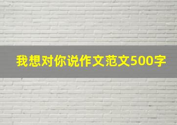 我想对你说作文范文500字