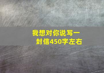 我想对你说写一封信450字左右