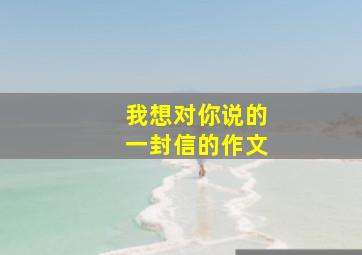 我想对你说的一封信的作文