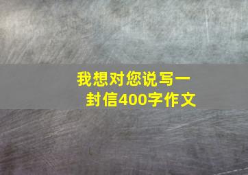 我想对您说写一封信400字作文