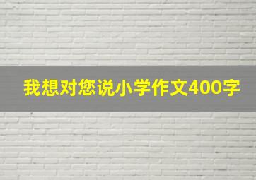 我想对您说小学作文400字