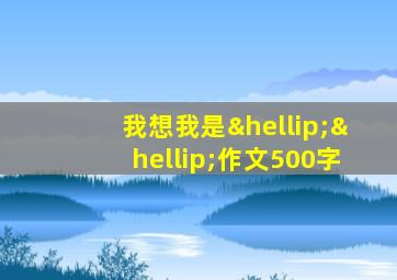 我想我是……作文500字