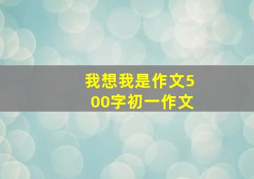 我想我是作文500字初一作文