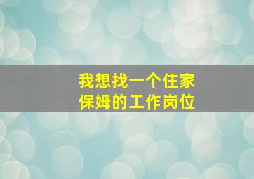 我想找一个住家保姆的工作岗位