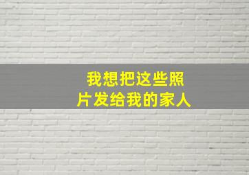 我想把这些照片发给我的家人