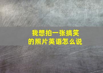 我想拍一张搞笑的照片英语怎么说