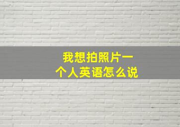 我想拍照片一个人英语怎么说