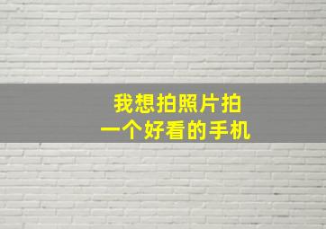 我想拍照片拍一个好看的手机