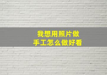 我想用照片做手工怎么做好看