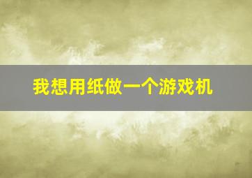 我想用纸做一个游戏机