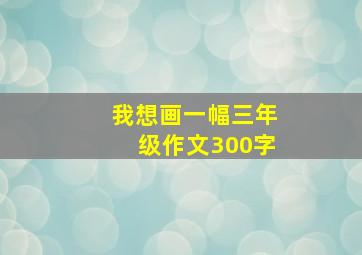 我想画一幅三年级作文300字