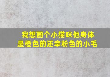 我想画个小猫咪他身体是橙色的还拿粉色的小毛