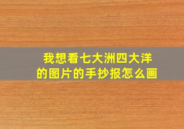 我想看七大洲四大洋的图片的手抄报怎么画