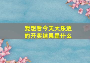 我想看今天大乐透的开奖结果是什么