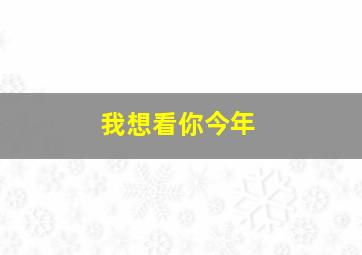 我想看你今年