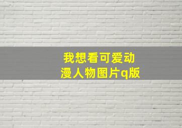 我想看可爱动漫人物图片q版