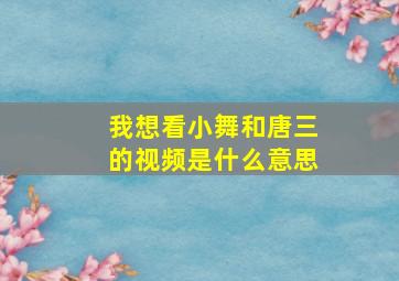 我想看小舞和唐三的视频是什么意思