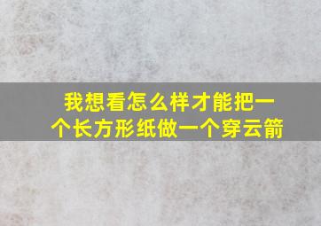 我想看怎么样才能把一个长方形纸做一个穿云箭