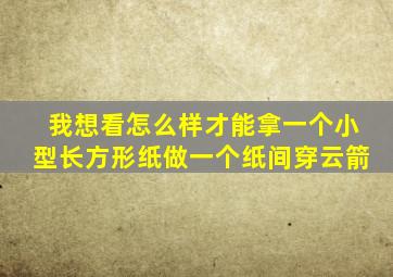 我想看怎么样才能拿一个小型长方形纸做一个纸间穿云箭