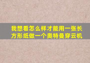 我想看怎么样才能用一张长方形纸做一个奥特曼穿云机