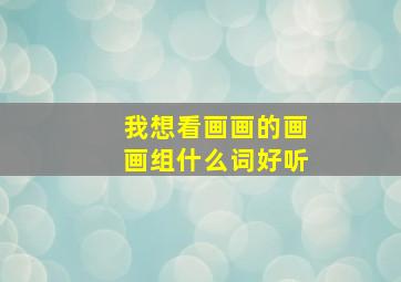 我想看画画的画画组什么词好听