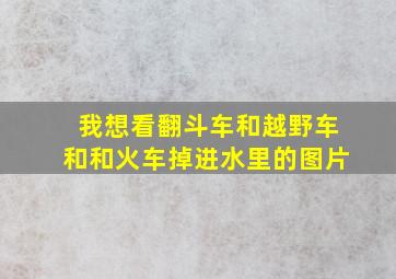 我想看翻斗车和越野车和和火车掉进水里的图片