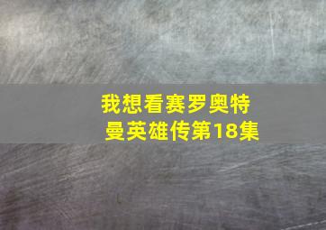 我想看赛罗奥特曼英雄传第18集