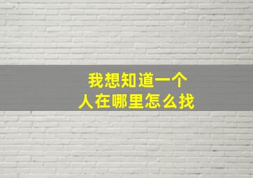 我想知道一个人在哪里怎么找