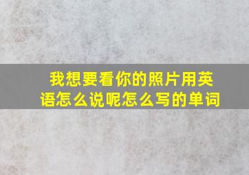 我想要看你的照片用英语怎么说呢怎么写的单词