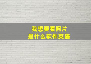 我想要看照片是什么软件英语