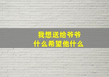 我想送给爷爷什么希望他什么