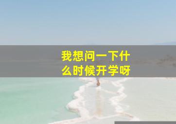 我想问一下什么时候开学呀