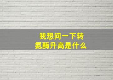 我想问一下转氨酶升高是什么