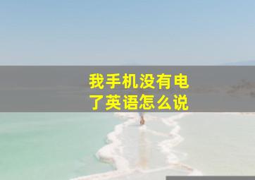 我手机没有电了英语怎么说