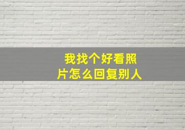 我找个好看照片怎么回复别人