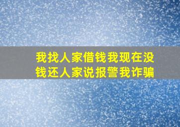 我找人家借钱我现在没钱还人家说报警我诈骗