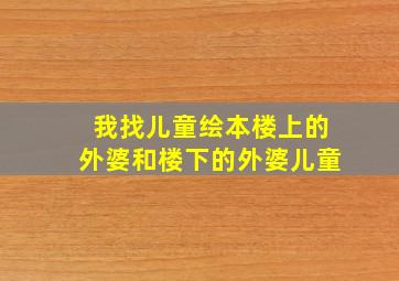 我找儿童绘本楼上的外婆和楼下的外婆儿童