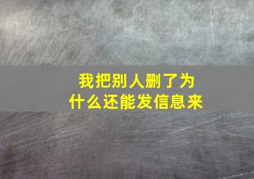 我把别人删了为什么还能发信息来