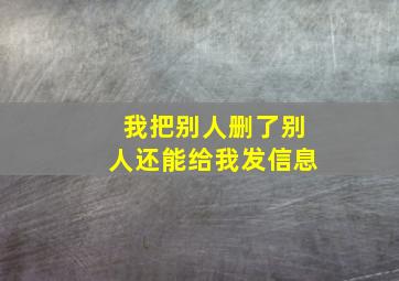 我把别人删了别人还能给我发信息