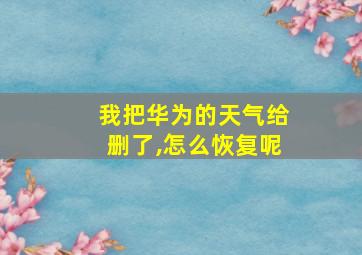 我把华为的天气给删了,怎么恢复呢