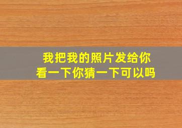 我把我的照片发给你看一下你猜一下可以吗