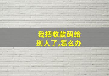 我把收款码给别人了,怎么办