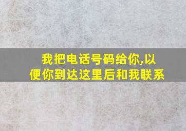 我把电话号码给你,以便你到达这里后和我联系